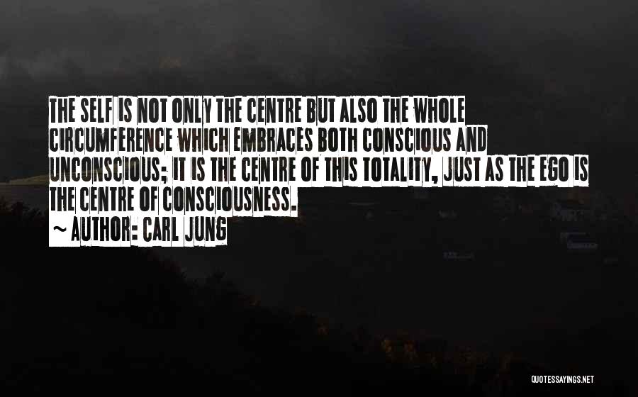 Carl Jung Quotes: The Self Is Not Only The Centre But Also The Whole Circumference Which Embraces Both Conscious And Unconscious; It Is