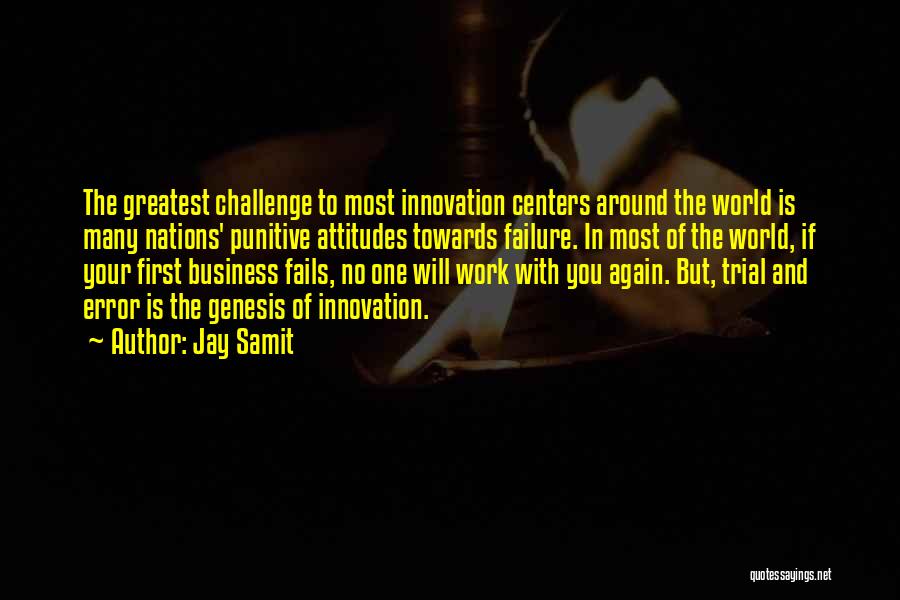 Jay Samit Quotes: The Greatest Challenge To Most Innovation Centers Around The World Is Many Nations' Punitive Attitudes Towards Failure. In Most Of