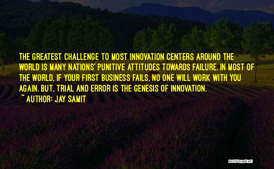 Jay Samit Quotes: The Greatest Challenge To Most Innovation Centers Around The World Is Many Nations' Punitive Attitudes Towards Failure. In Most Of
