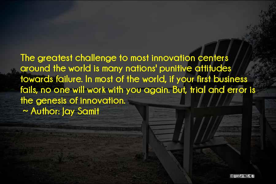 Jay Samit Quotes: The Greatest Challenge To Most Innovation Centers Around The World Is Many Nations' Punitive Attitudes Towards Failure. In Most Of