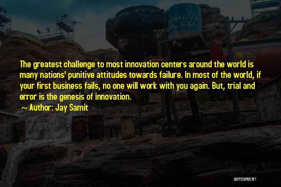 Jay Samit Quotes: The Greatest Challenge To Most Innovation Centers Around The World Is Many Nations' Punitive Attitudes Towards Failure. In Most Of