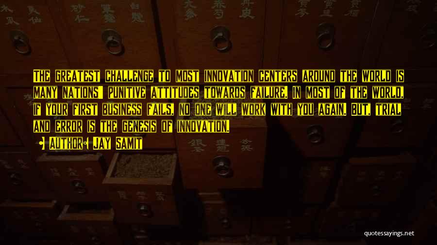 Jay Samit Quotes: The Greatest Challenge To Most Innovation Centers Around The World Is Many Nations' Punitive Attitudes Towards Failure. In Most Of