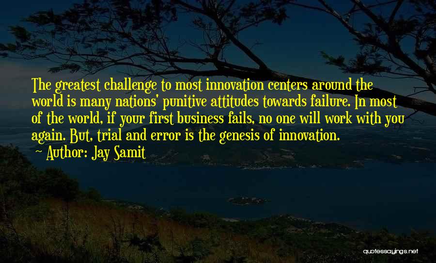 Jay Samit Quotes: The Greatest Challenge To Most Innovation Centers Around The World Is Many Nations' Punitive Attitudes Towards Failure. In Most Of