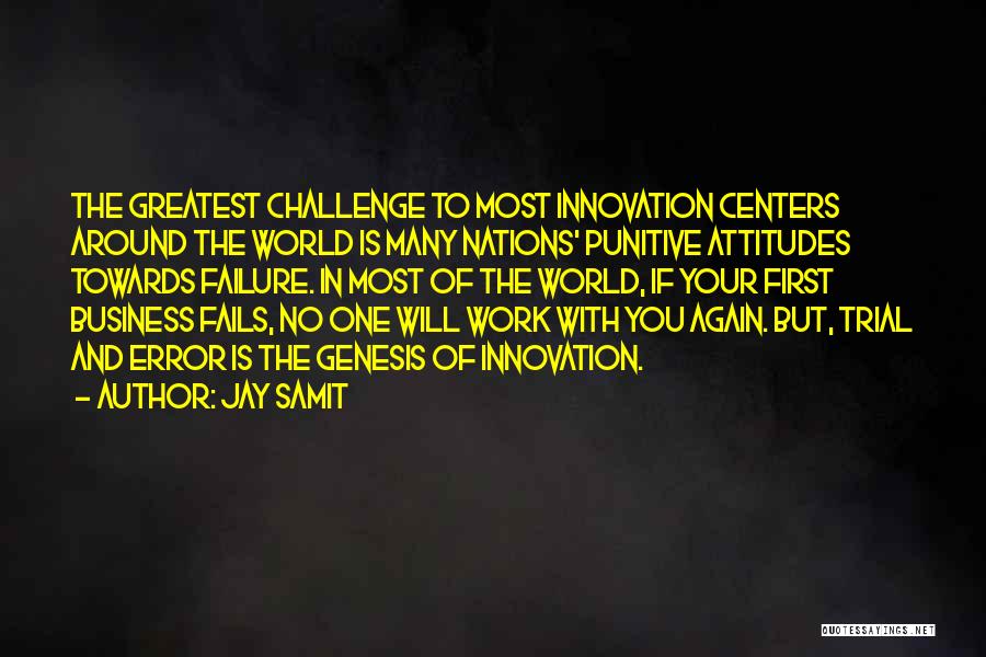 Jay Samit Quotes: The Greatest Challenge To Most Innovation Centers Around The World Is Many Nations' Punitive Attitudes Towards Failure. In Most Of