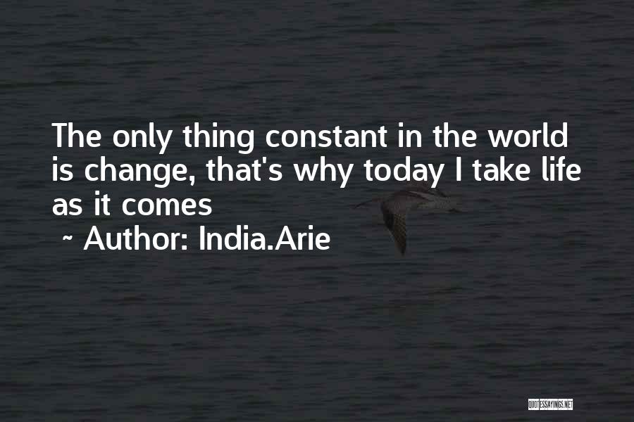 India.Arie Quotes: The Only Thing Constant In The World Is Change, That's Why Today I Take Life As It Comes