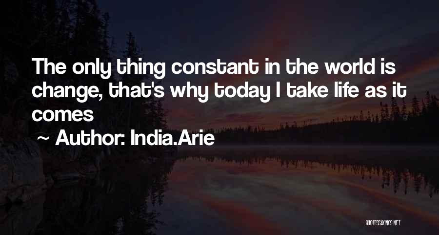 India.Arie Quotes: The Only Thing Constant In The World Is Change, That's Why Today I Take Life As It Comes