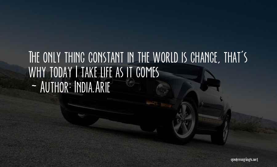 India.Arie Quotes: The Only Thing Constant In The World Is Change, That's Why Today I Take Life As It Comes