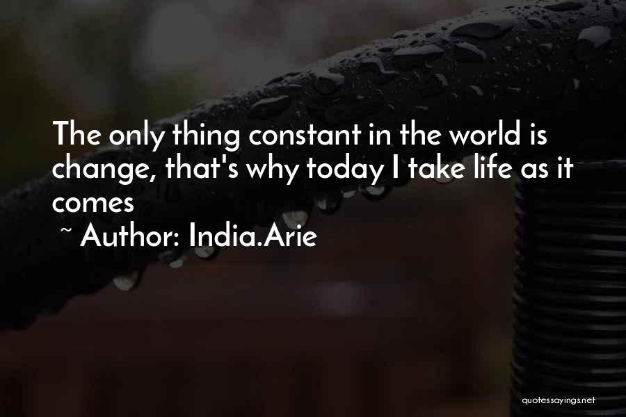India.Arie Quotes: The Only Thing Constant In The World Is Change, That's Why Today I Take Life As It Comes