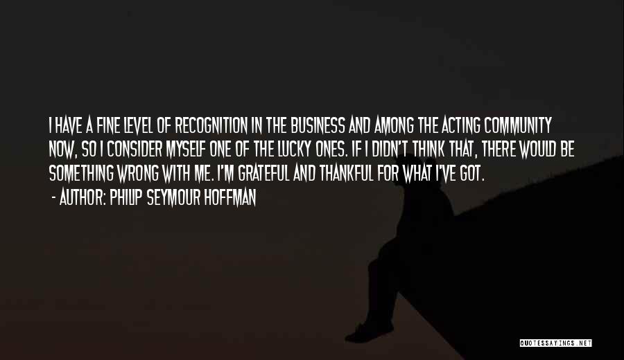 Philip Seymour Hoffman Quotes: I Have A Fine Level Of Recognition In The Business And Among The Acting Community Now, So I Consider Myself