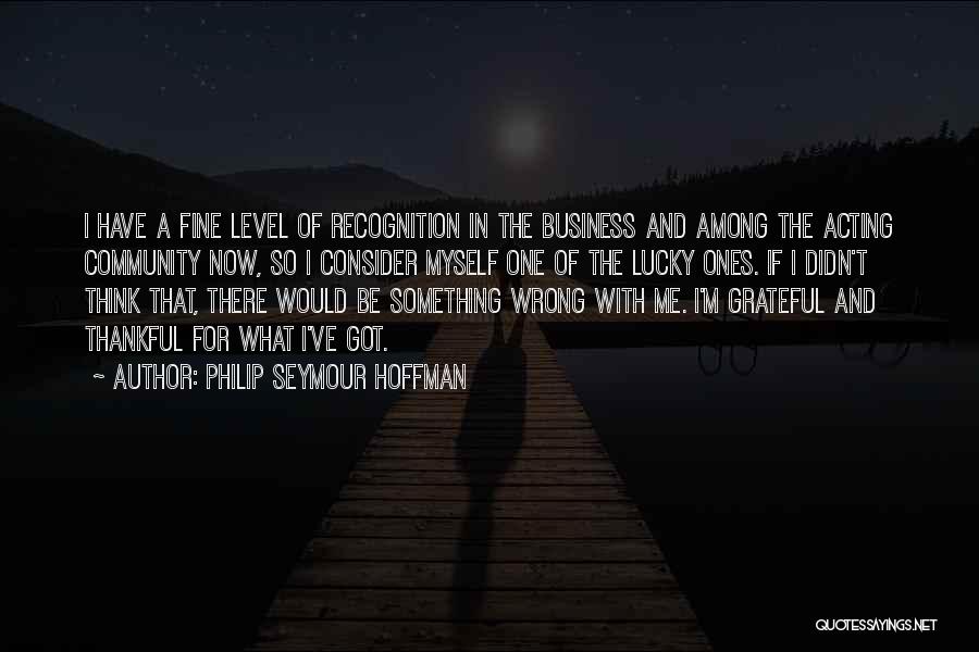 Philip Seymour Hoffman Quotes: I Have A Fine Level Of Recognition In The Business And Among The Acting Community Now, So I Consider Myself