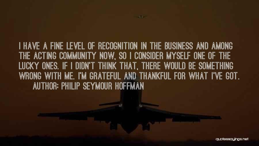 Philip Seymour Hoffman Quotes: I Have A Fine Level Of Recognition In The Business And Among The Acting Community Now, So I Consider Myself