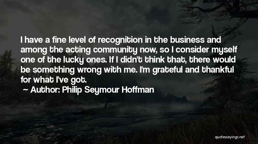 Philip Seymour Hoffman Quotes: I Have A Fine Level Of Recognition In The Business And Among The Acting Community Now, So I Consider Myself