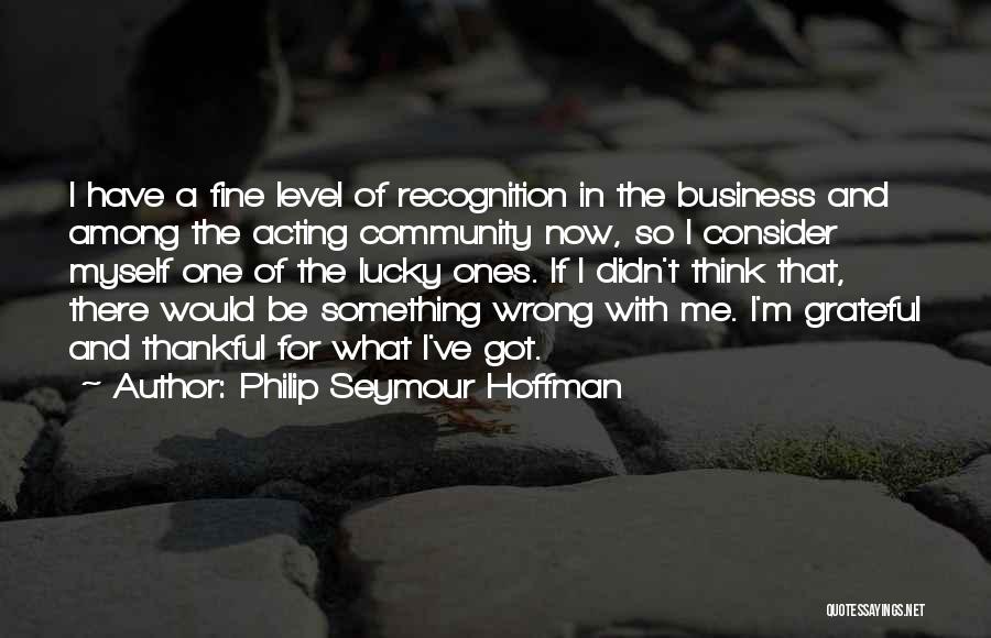 Philip Seymour Hoffman Quotes: I Have A Fine Level Of Recognition In The Business And Among The Acting Community Now, So I Consider Myself