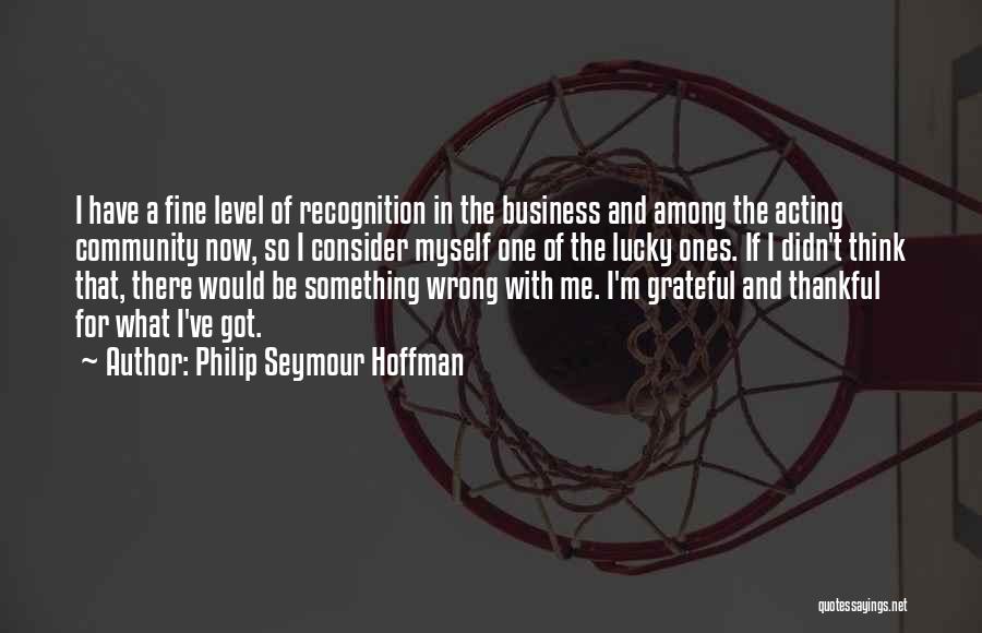 Philip Seymour Hoffman Quotes: I Have A Fine Level Of Recognition In The Business And Among The Acting Community Now, So I Consider Myself