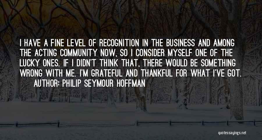 Philip Seymour Hoffman Quotes: I Have A Fine Level Of Recognition In The Business And Among The Acting Community Now, So I Consider Myself