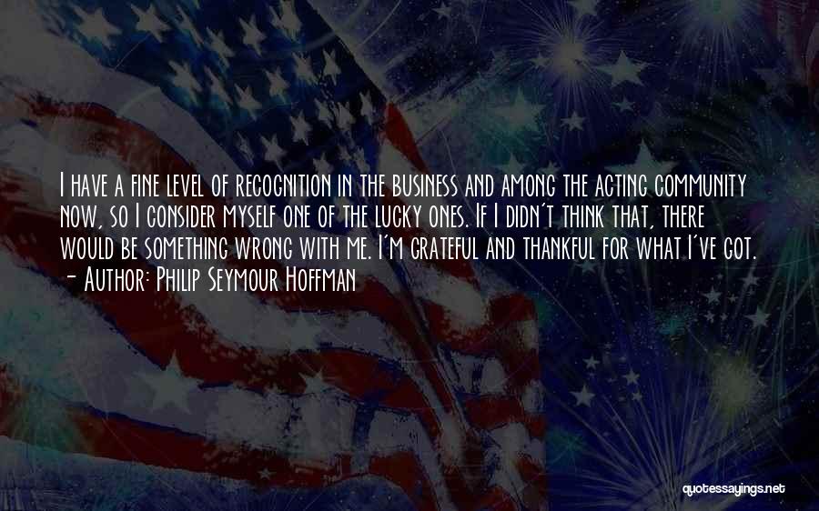 Philip Seymour Hoffman Quotes: I Have A Fine Level Of Recognition In The Business And Among The Acting Community Now, So I Consider Myself