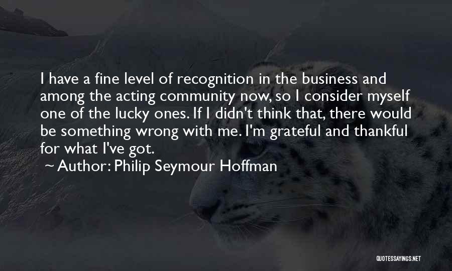 Philip Seymour Hoffman Quotes: I Have A Fine Level Of Recognition In The Business And Among The Acting Community Now, So I Consider Myself