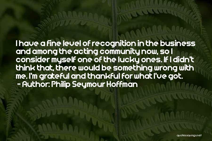 Philip Seymour Hoffman Quotes: I Have A Fine Level Of Recognition In The Business And Among The Acting Community Now, So I Consider Myself