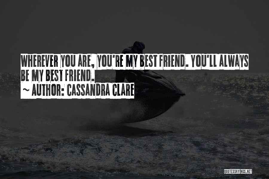 Cassandra Clare Quotes: Wherever You Are, You're My Best Friend. You'll Always Be My Best Friend.