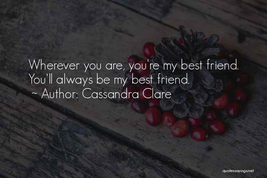 Cassandra Clare Quotes: Wherever You Are, You're My Best Friend. You'll Always Be My Best Friend.