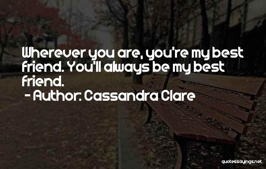 Cassandra Clare Quotes: Wherever You Are, You're My Best Friend. You'll Always Be My Best Friend.