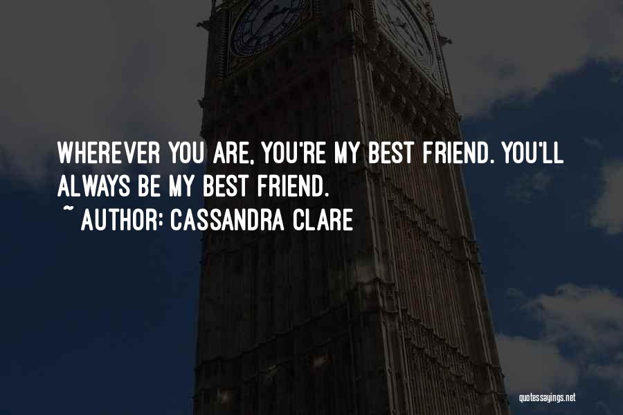 Cassandra Clare Quotes: Wherever You Are, You're My Best Friend. You'll Always Be My Best Friend.