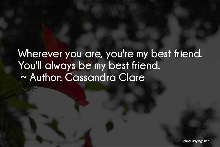 Cassandra Clare Quotes: Wherever You Are, You're My Best Friend. You'll Always Be My Best Friend.