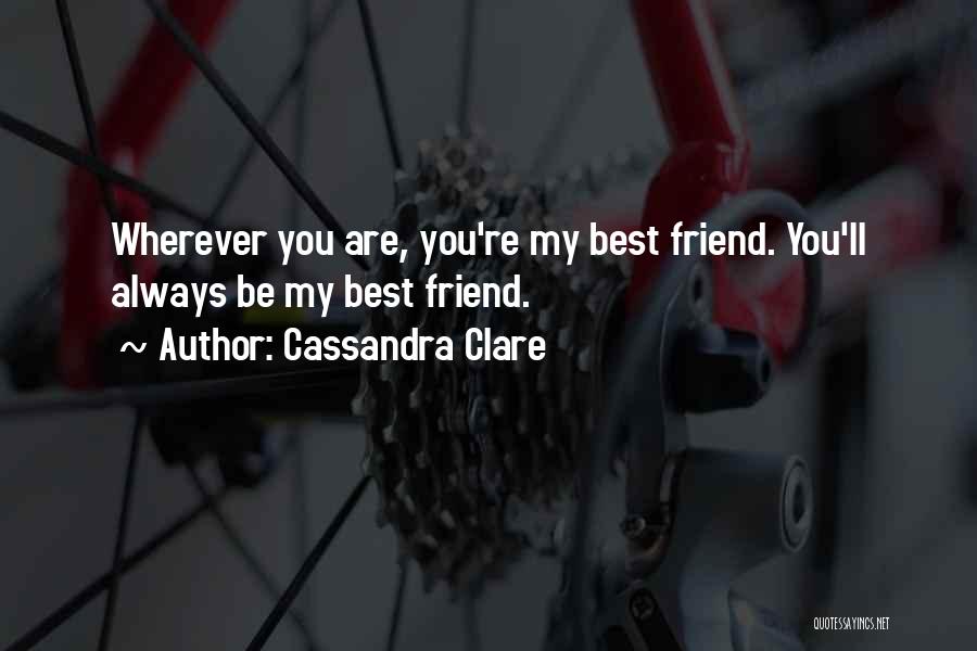 Cassandra Clare Quotes: Wherever You Are, You're My Best Friend. You'll Always Be My Best Friend.