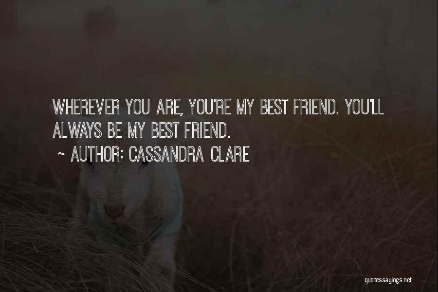 Cassandra Clare Quotes: Wherever You Are, You're My Best Friend. You'll Always Be My Best Friend.
