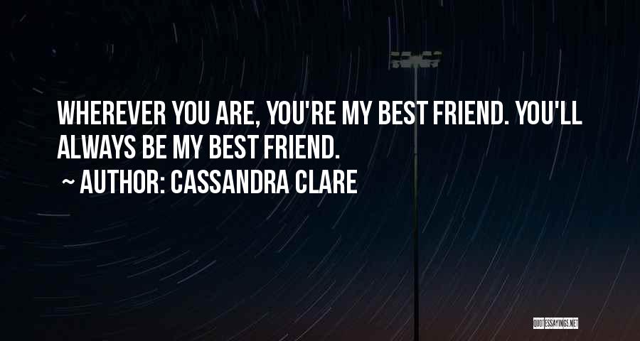 Cassandra Clare Quotes: Wherever You Are, You're My Best Friend. You'll Always Be My Best Friend.