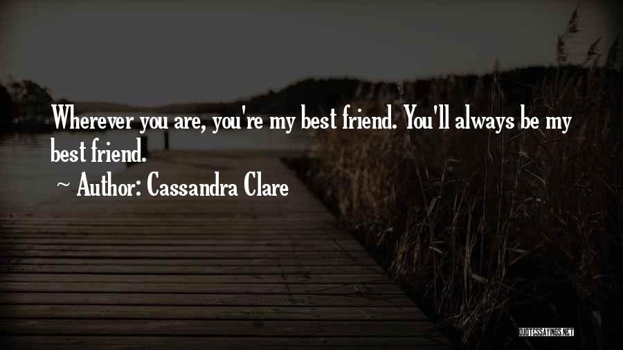 Cassandra Clare Quotes: Wherever You Are, You're My Best Friend. You'll Always Be My Best Friend.