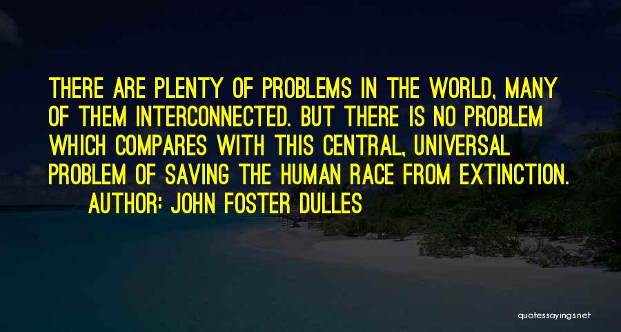 John Foster Dulles Quotes: There Are Plenty Of Problems In The World, Many Of Them Interconnected. But There Is No Problem Which Compares With