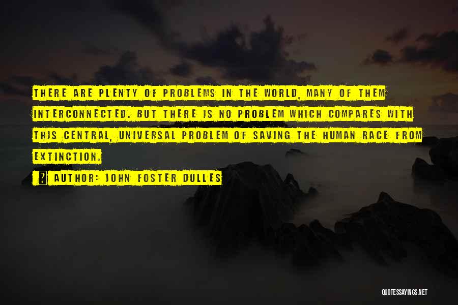 John Foster Dulles Quotes: There Are Plenty Of Problems In The World, Many Of Them Interconnected. But There Is No Problem Which Compares With