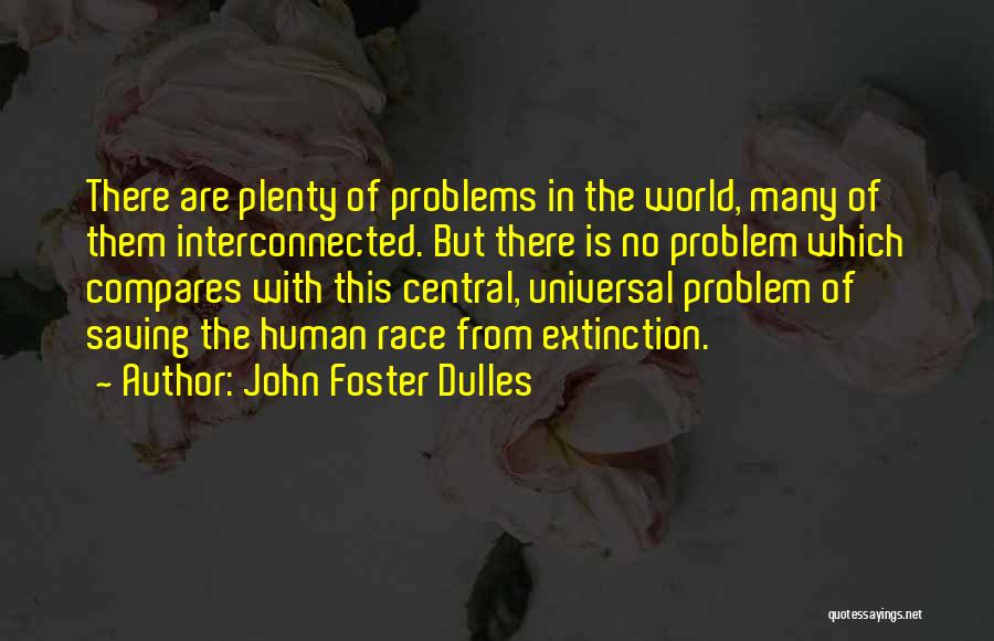 John Foster Dulles Quotes: There Are Plenty Of Problems In The World, Many Of Them Interconnected. But There Is No Problem Which Compares With