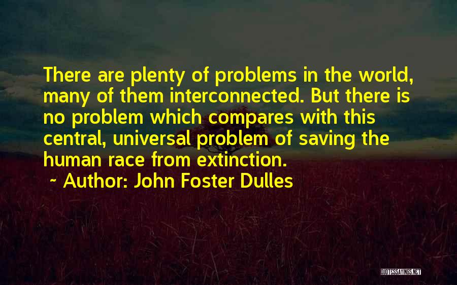 John Foster Dulles Quotes: There Are Plenty Of Problems In The World, Many Of Them Interconnected. But There Is No Problem Which Compares With