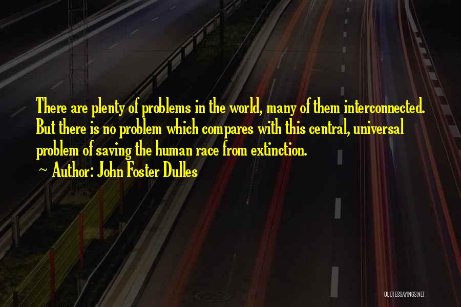 John Foster Dulles Quotes: There Are Plenty Of Problems In The World, Many Of Them Interconnected. But There Is No Problem Which Compares With