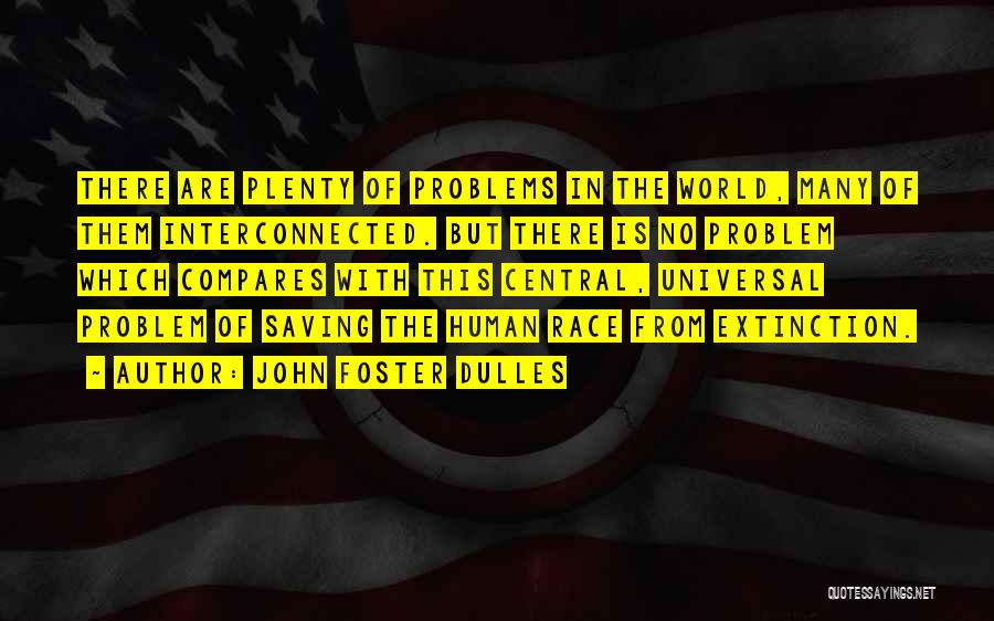 John Foster Dulles Quotes: There Are Plenty Of Problems In The World, Many Of Them Interconnected. But There Is No Problem Which Compares With