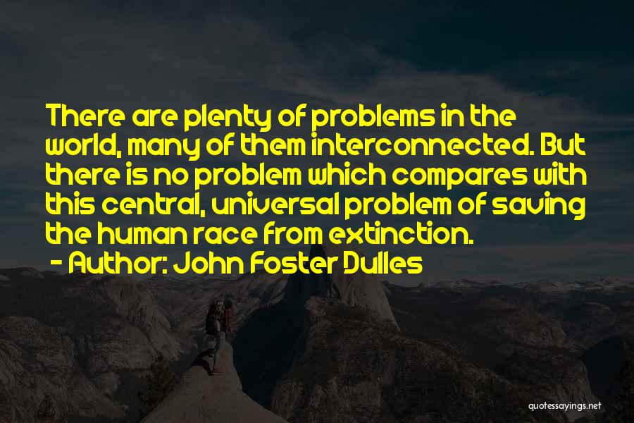 John Foster Dulles Quotes: There Are Plenty Of Problems In The World, Many Of Them Interconnected. But There Is No Problem Which Compares With