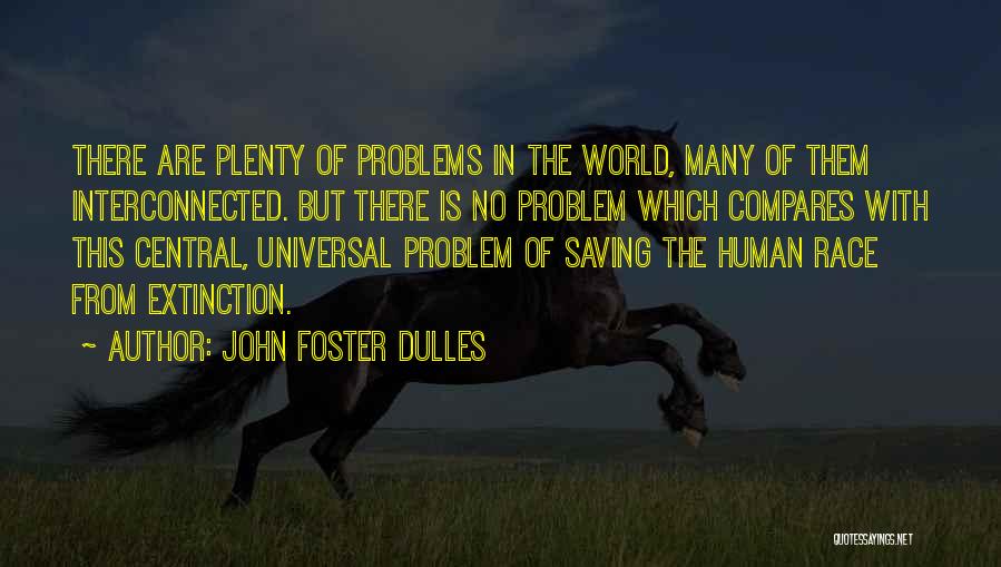 John Foster Dulles Quotes: There Are Plenty Of Problems In The World, Many Of Them Interconnected. But There Is No Problem Which Compares With