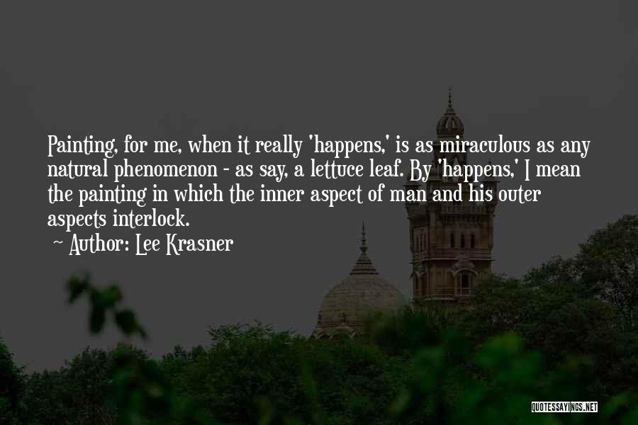 Lee Krasner Quotes: Painting, For Me, When It Really 'happens,' Is As Miraculous As Any Natural Phenomenon - As Say, A Lettuce Leaf.