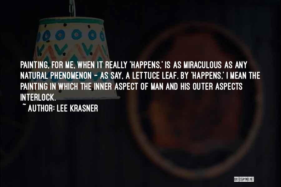 Lee Krasner Quotes: Painting, For Me, When It Really 'happens,' Is As Miraculous As Any Natural Phenomenon - As Say, A Lettuce Leaf.