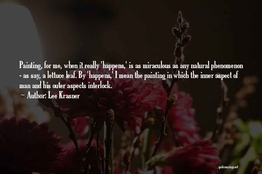 Lee Krasner Quotes: Painting, For Me, When It Really 'happens,' Is As Miraculous As Any Natural Phenomenon - As Say, A Lettuce Leaf.