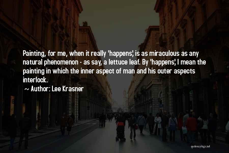 Lee Krasner Quotes: Painting, For Me, When It Really 'happens,' Is As Miraculous As Any Natural Phenomenon - As Say, A Lettuce Leaf.