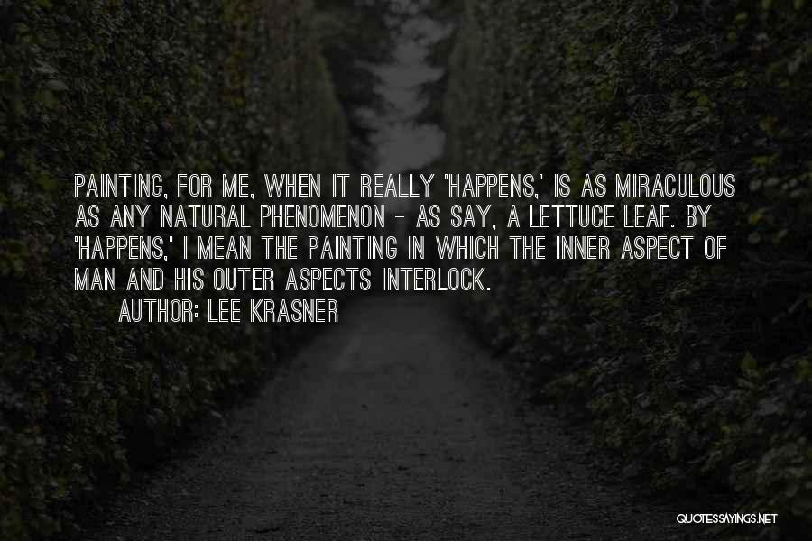 Lee Krasner Quotes: Painting, For Me, When It Really 'happens,' Is As Miraculous As Any Natural Phenomenon - As Say, A Lettuce Leaf.