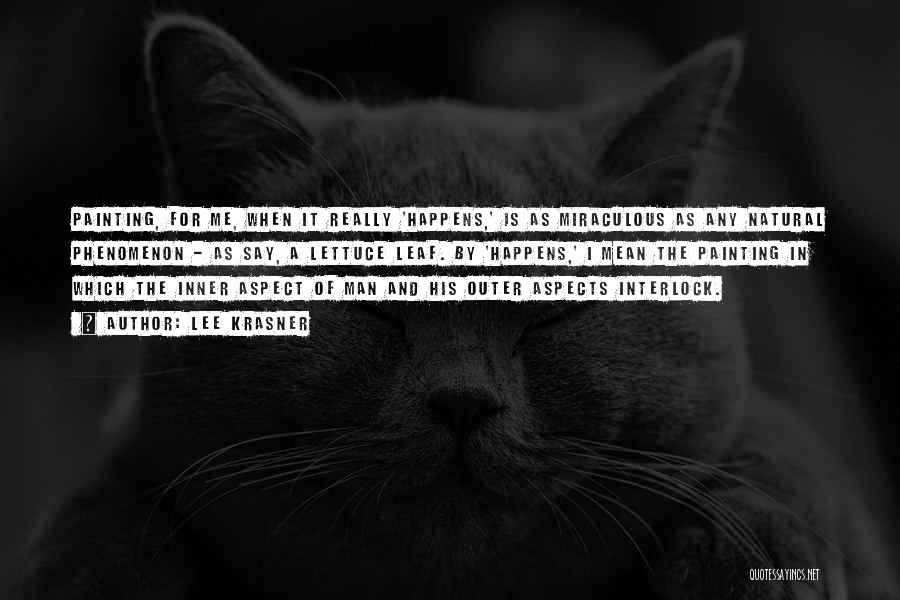 Lee Krasner Quotes: Painting, For Me, When It Really 'happens,' Is As Miraculous As Any Natural Phenomenon - As Say, A Lettuce Leaf.