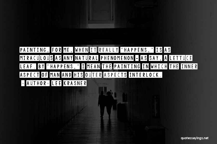 Lee Krasner Quotes: Painting, For Me, When It Really 'happens,' Is As Miraculous As Any Natural Phenomenon - As Say, A Lettuce Leaf.