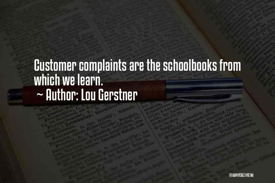 Lou Gerstner Quotes: Customer Complaints Are The Schoolbooks From Which We Learn.