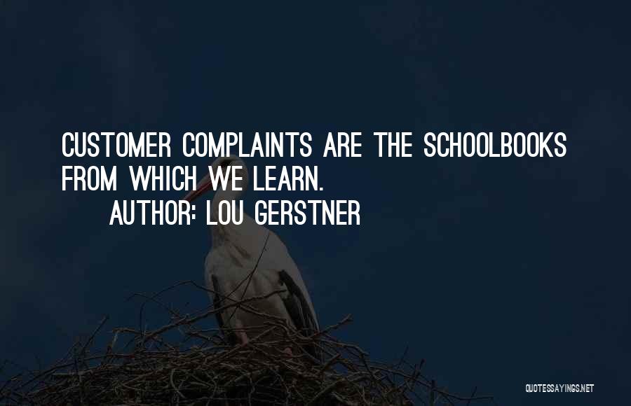 Lou Gerstner Quotes: Customer Complaints Are The Schoolbooks From Which We Learn.