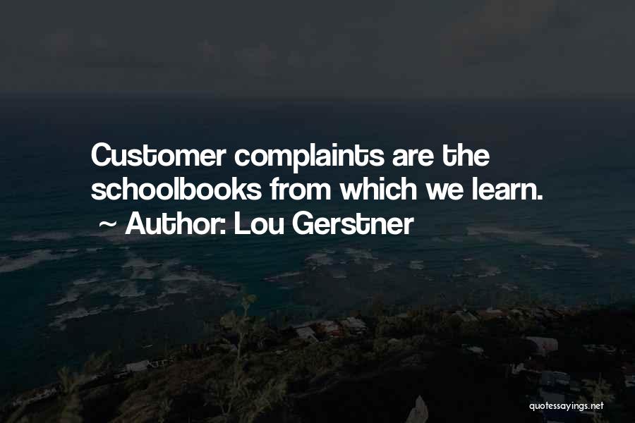 Lou Gerstner Quotes: Customer Complaints Are The Schoolbooks From Which We Learn.