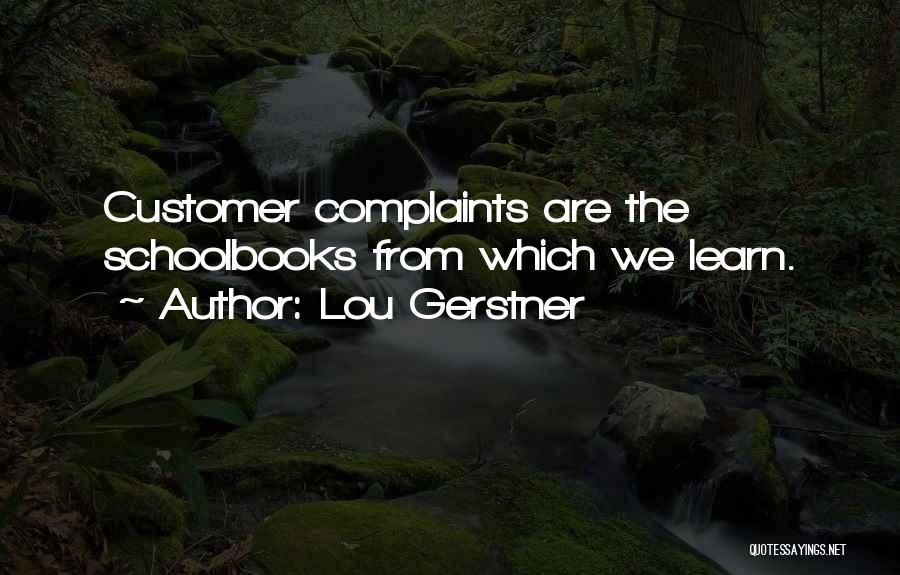 Lou Gerstner Quotes: Customer Complaints Are The Schoolbooks From Which We Learn.